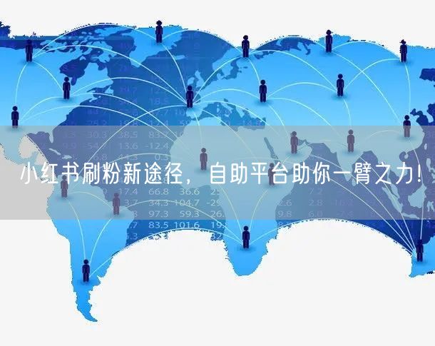小红书刷粉新途径，自助平台助你一臂之力！