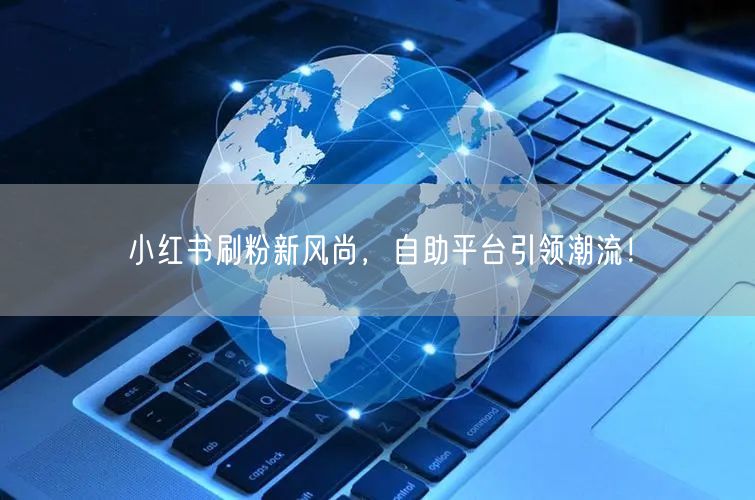 小红书刷粉新风尚，自助平台引领潮流！