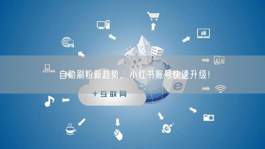 自助刷粉新趋势，小红书账号快速升级！
