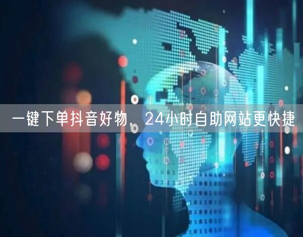 一键下单抖音好物，24小时自助网站更快捷