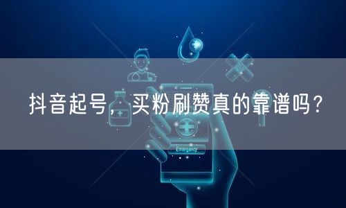 抖音起号，买粉刷赞真的靠谱吗？