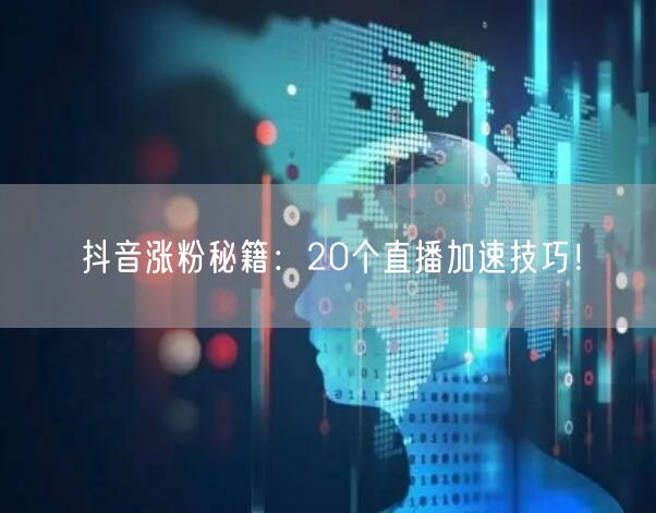 抖音涨粉秘籍：20个直播加速技巧！